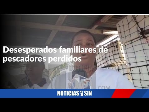 Desesperados familiares de pescadores perdidos