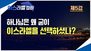 [기문연 이스라엘 강좌 5] 왜 하나님은 굳이 이스라엘을 선택하셨을까?