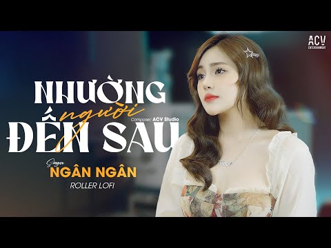 NHƯỜNG NGƯỜI ĐẾN SAU LOFI - NGÂN NGÂN x ACV Entertainment