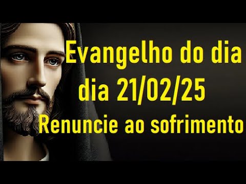 Evangelho do dia 21/02/25- Renuncie ao sofrimento