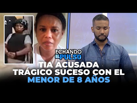 Esta es la Tía acusada del trágico suceso con el menor de 8 años | Echando El Pulso