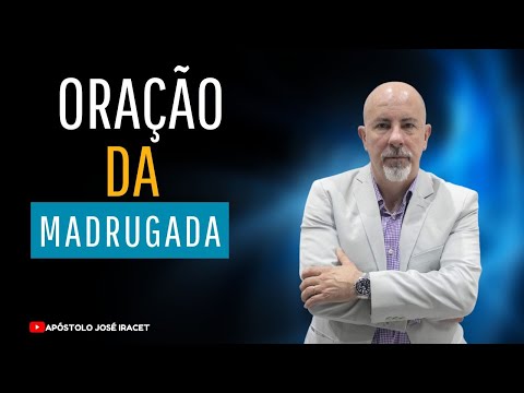 ORAÇÃO DA MADRUGADA - 04/05 - APÓSTOLO JOSÉ IRACET