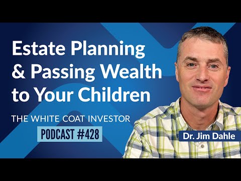 The White Coat Investor | Estate Planning and Passing Wealth to Your Children - WCI Podcast #428