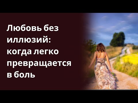 Любовь без иллюзий когда легко превращается в боль