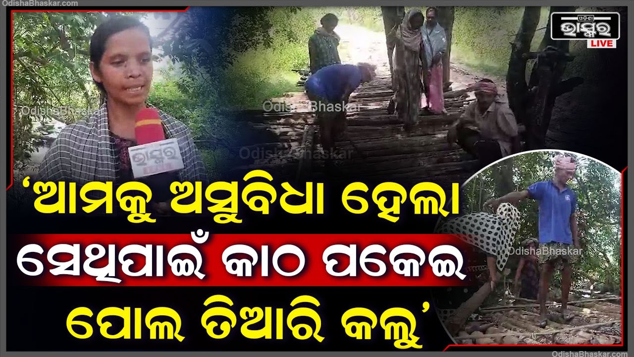 "ନେତା, ବିଧାୟକ କି ପ୍ରଶାସନ କେହି ଆମ କଥା ଶୁଣିଲେନି ସେଥିପାଇଁ କାଠ ପକେଇ ପୋଲ ତିଆରି କଲୁ"