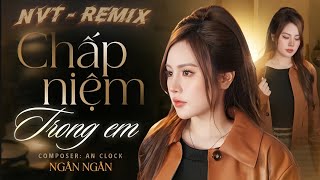 CHẤP NIỆM TRONG EM REMIX - NGÂN NGÂN x AN CLOCK (NVT REMIX) | EM VẪN ĐỨNG TRÔNG ANH GIỮA BIỂN TRỜI..