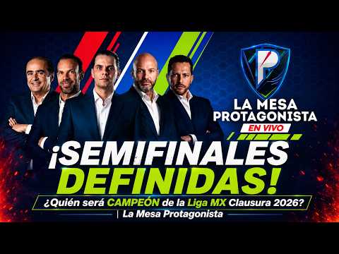 ¡SEMIFINALES DEFINIDAS! ¿Quién será CAMPEÓN de la Liga MX Clausura 2026? | La Mesa Protagonista
