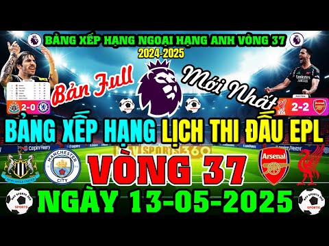 BẢNG XẾP HẠNG NGOẠI HẠNG ANH 2024/25 MỚI NHẤT | LỊCH THI ĐẤU VÒNG 37, NGÀY 13/5/2025 (BẢN FULL NHẤT)