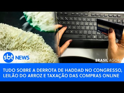 🔴Brasil Agora: Derrota de Haddad no Congresso, leilão do arroz e taxação das compras online