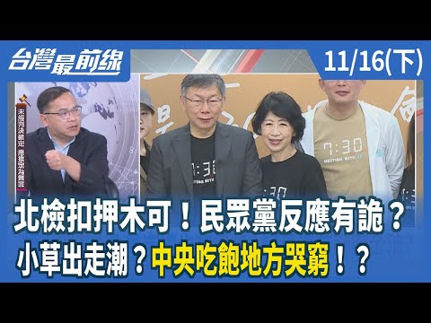 北檢扣押木可！民眾黨反應有詭？ 小草出走潮？中央吃飽地方哭窮！？【台灣最前線】2024.11.16(下)