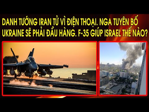 Nga tuyên bố Ukraine sẽ phải đầu hàng. Danh tướng Iran tử vì điện thoại. F-35 giúp Israel thế nào?
