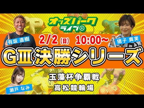 高松競輪【玉藻杯争覇戦 GIII 決勝】有坂直樹 /猪子真実 / 瀬戸なみ  2025年2月2日(日) オッズパークライブ