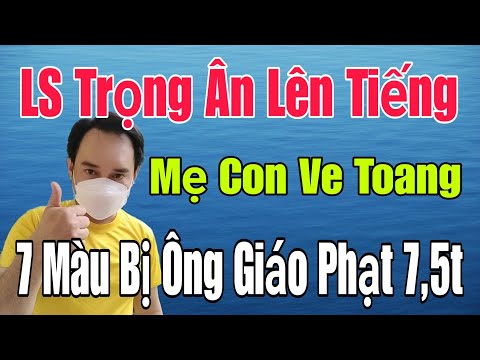 🟢 LS Trọng Ân lên tiếng, Mẹ Con Ve toang, 7 màu bị ông giáo phạt 7,5t