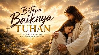 Betapa Baiknya Tuhan | Lagu Rohani tenang Saat Terpuruk Tuhan Setia Menolong