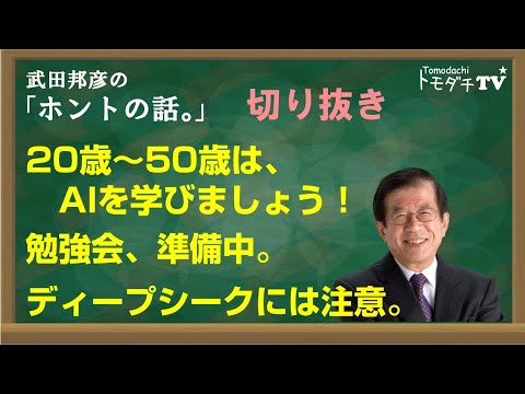 【切り抜き】武田邦彦のホントの話。20歳～50歳は、AIを学びましょう！　勉強会、準備中。　ディープシークには注意。