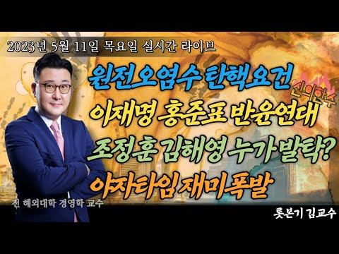 [2023년 5월 11일 목요일] 일본 방사능 오염수 방류 / 조정훈 김해영 누가 발굴했나 / 이재명의 신의한수! 홍준표 만남 판을 뒤흔든다! 민심이 요동친다! / 문재인책방