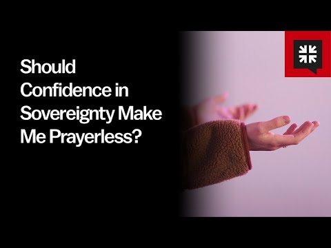 Should Confidence in Sovereignty Make Me Prayerless?