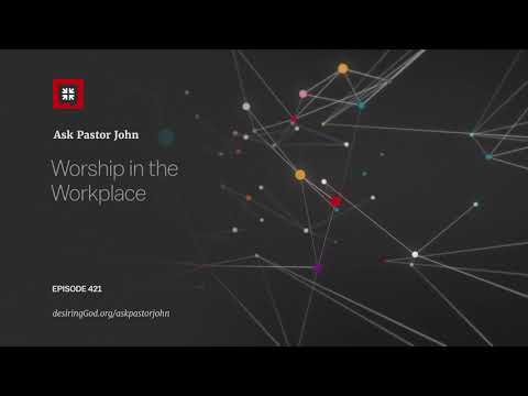 Worship in the Workplace // Ask Pastor John