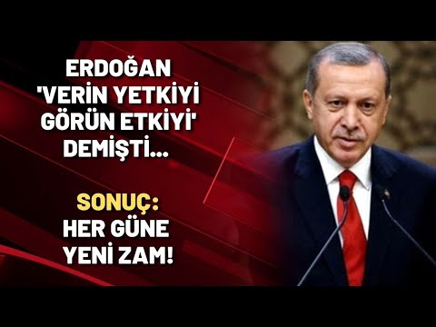 Erdoğan 'verin yetkiyi görün etkiyi' demişti... Sonuç: HER GÜNE YENİ ZAM!