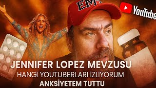 JENNIFER LOPEZ MEVZUSU, İZLEDİĞİM YOUTUBERLAR. ANKSİYETE!