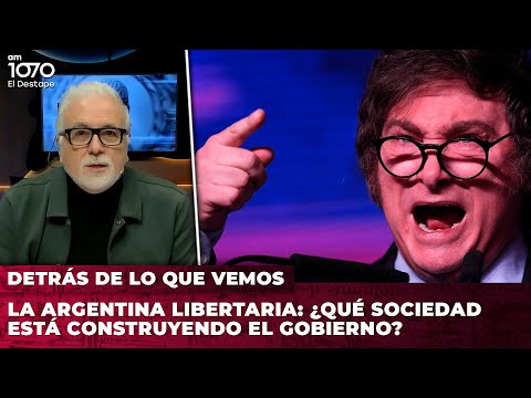 LA ARGENTINA LIBERTARIA: ¿Qué sociedad está construyendo el gobierno? | Detrás de lo que vemos