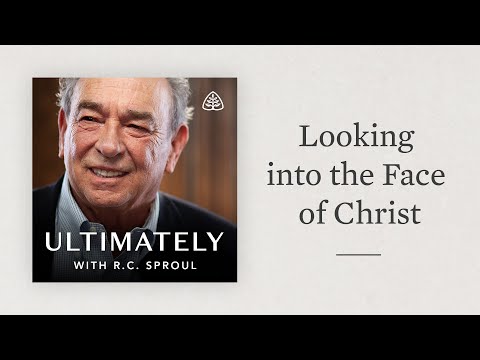 Looking into the Face of Christ: Ultimately with R.C. Sproul