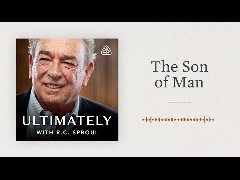 The Son of Man: Ultimately with R.C. Sproul