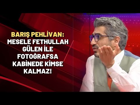 Barış Pehlivan: Mesele Fethullah Gülen ile fotoğrafsa kabinede kimse kalmaz!