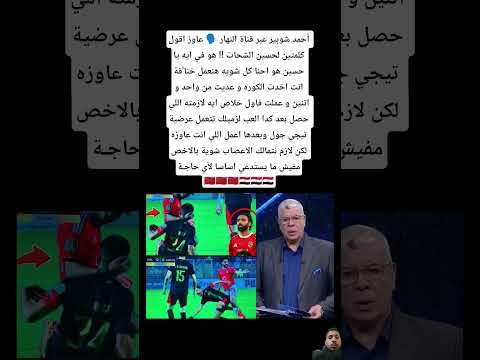 أحمد شوبير عبر قناة النهار:عاوز اقول كلمتين لحسين الشحات !!هو في ايه يا حسين هو احنا كل شويه هنعمل