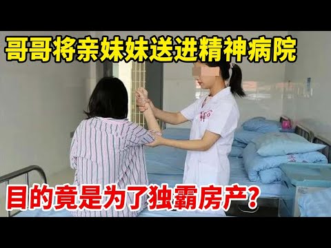 哥哥为了独霸房产,竟将亲妹妹送进精神病院?女子面对镜头说出真相,记者都不敢置信【天下奇闻】