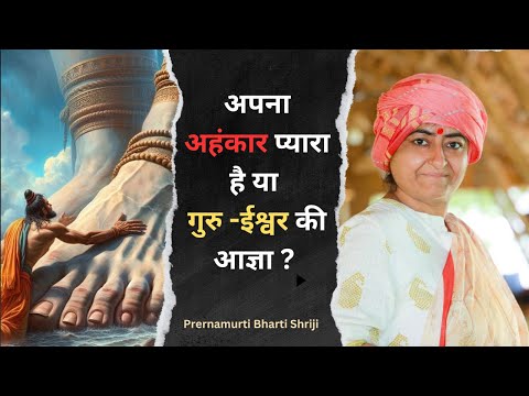 अपना अहंकार प्यारा है या गुरु ईश्वर की आज्ञा  | Prernamurti Bharti Shriji