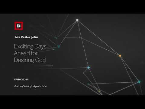 Exciting Days Ahead for Desiring God // Ask Pastor John