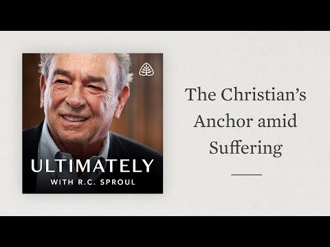 The Christian’s Anchor amid Suffering: Ultimately with R.C. Sproul