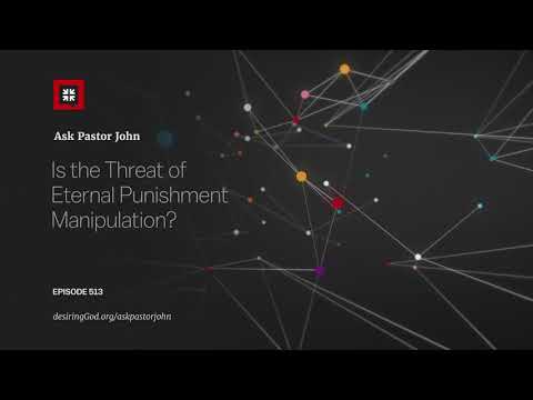 Is the Threat of Eternal Punishment Manipulation? // Ask Pastor John