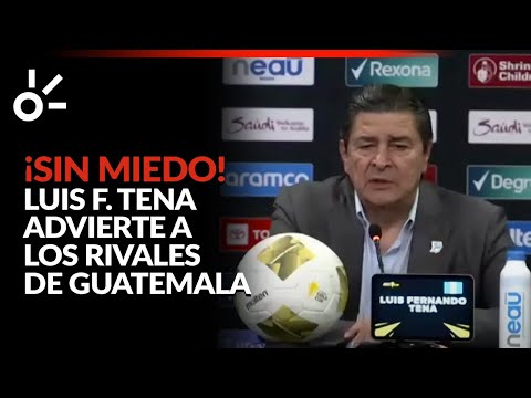 ¡Sin miedo! Luis Fernando Tena advierte a los rivales de Guatemala