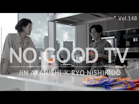 NO GOOD TV - Vol. 148 | RYO NISHIKIDO & JIN AKANISHI