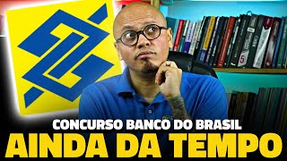 CONCURSO BANCO DO BRASIL 2025: AINDA DÁ TEMPO DE ESTUDAR?