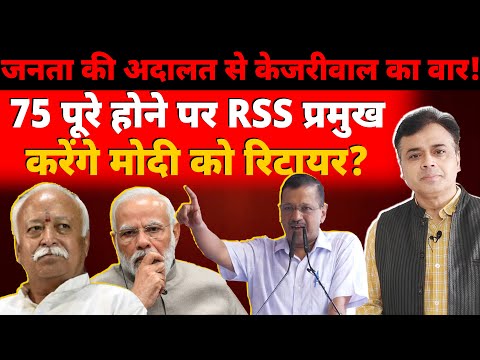 जनता की अदालत से केजरीवाल का वार! 75 पूरे होने पर RSS प्रमुख करेंगे मोदी को रिटायर?
