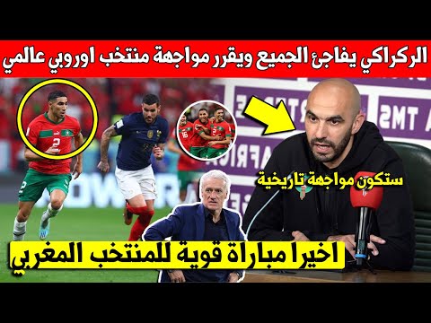 خبر عاجل وليد الركراكي يفرج الجماهير ويقرر مواجهة منتخب اوروبي عالمي قبل كاس افريقيا - شاهد التفاصيل