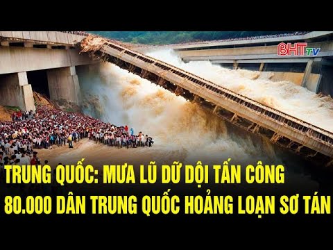 Trung Quốc: Mưa lũ dữ dội tấn công Trung Quốc, 80.000 dân hoảng loạn sơ tán