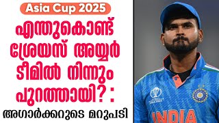 എന്തുകൊണ്ട് ശ്രേയസ് അയ്യർ ടീമിൽ നിന്നും പുറത്തായി? : അഗാർക്കറുടെ മറുപടി | Asia Cup 2025