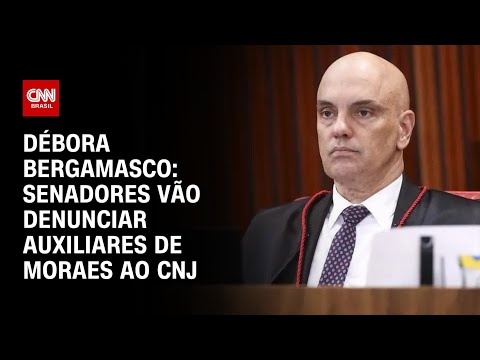 Débora Bergamasco: Senadores vão denunciar auxiliares de Moraes ao CNJ | CNN 360º