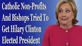 Catholic Non-Profits And Bishops Tried To Get Hilary Clinton Elected President