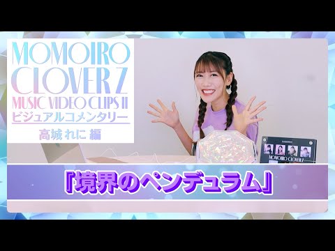 『ももいろクローバーZ MUSIC VIDEO CLIPS Ⅱ』ビジュアルコメンタリー〜高城れに編〜