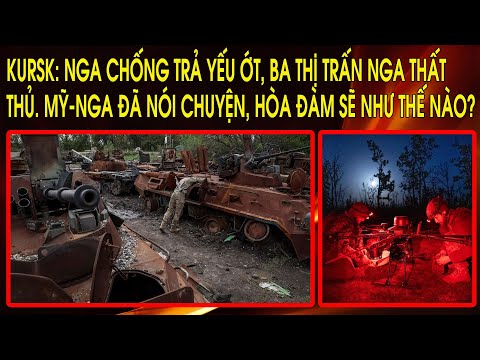 Kursk: Nga chống trả yếu ớt, ba thị trấn Nga thất thủ. Mỹ-Nga đã nói chuyện, hòa đàm sẽ như thế nào?