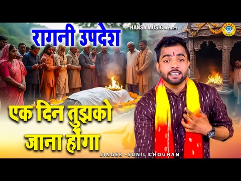 एक दिन तुझको जाना होंगा | बहुत ज्ञान देगी ये उपदेशक रागनी - सुपरहिट सत्य रागनी | Sunil Chauhan