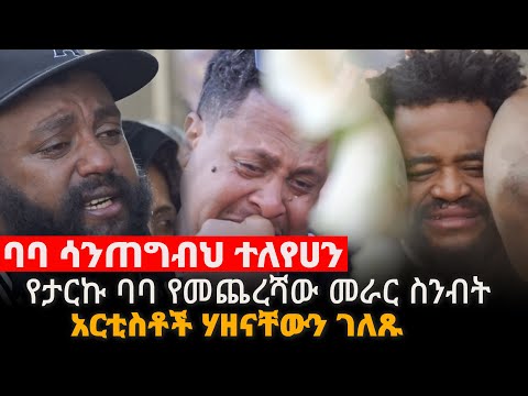 ባባ ሳንጥግብህ ተለየኸን || የታሪኩ ባባ የመጨረሻው መራር ስንብት || አርቲስቶች ሃዘናቸውን ገለጹ