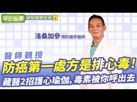 防癌第一處方是排心毒！藏醫2招護心瑜伽，毒素被你呼出去︱ 洛桑加參 預防醫學專家 【早安健康】