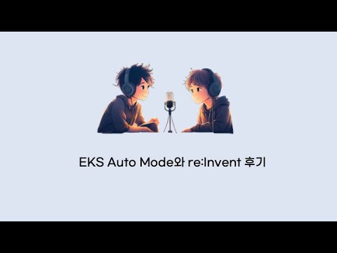 [팟캐스트 7번째 이야기] EKS AutoMode와 re:Invent 후기