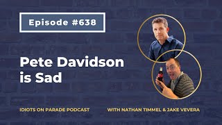 Idiots on Parade Episode 638: Pete Davidson is Sad